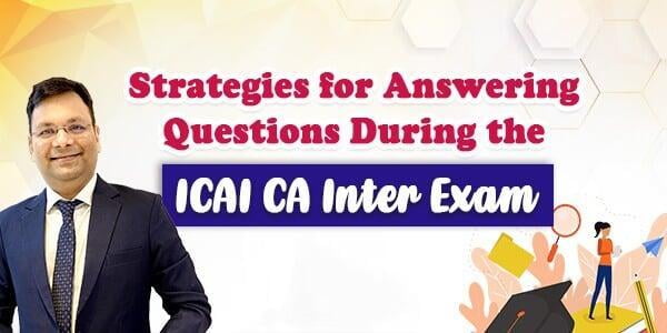 Strategies for Answering Questions During the ICAI CA Inter Exam